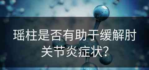 瑶柱是否有助于缓解肘关节炎症状？